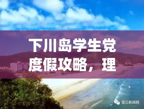 下川岛学生党度假攻略，理想度假胜地，畅游无忧！