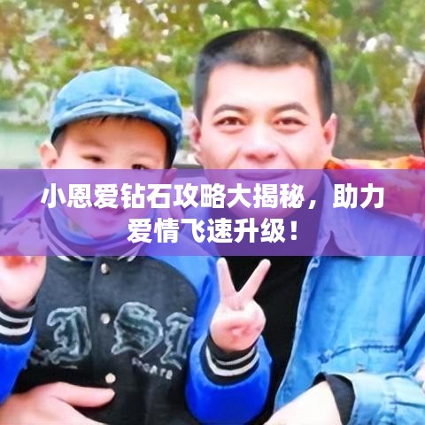 小恩爱钻石攻略大揭秘，助力爱情飞速升级！