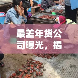 最差年货公司曝光，揭示不良商家的真实面目