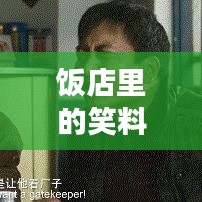 饭店里的笑料百出，最新爆笑趣事集锦