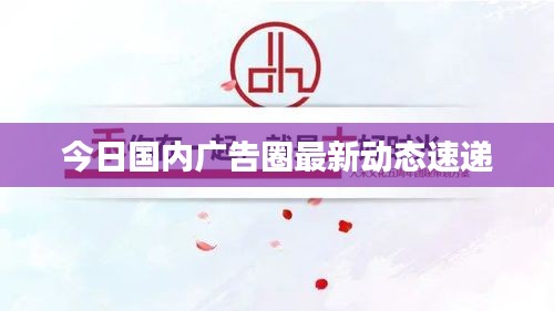 今日国内广告圈最新动态速递