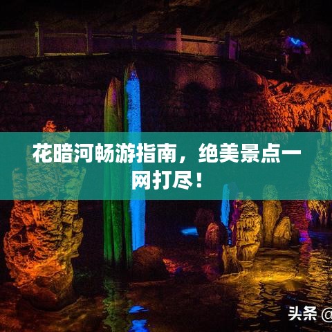 花暗河畅游指南，绝美景点一网打尽！