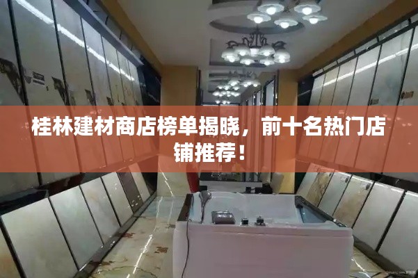 桂林建材商店榜单揭晓，前十名热门店铺推荐！