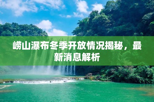崂山瀑布冬季开放情况揭秘，最新消息解析