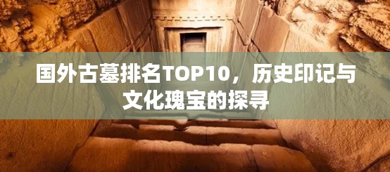 国外古墓排名TOP10，历史印记与文化瑰宝的探寻