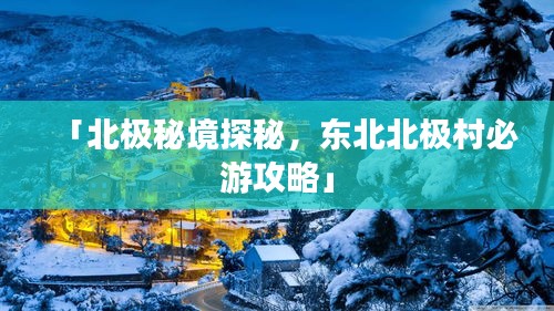 「北极秘境探秘，东北北极村必游攻略」