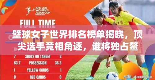 壁球女子世界排名榜单揭晓，顶尖选手竞相角逐，谁将独占鳌头？
