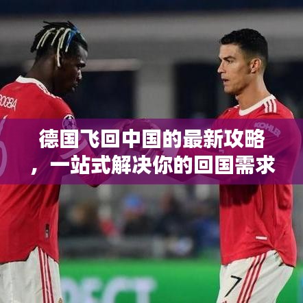 德国飞回中国的最新攻略，一站式解决你的回国需求