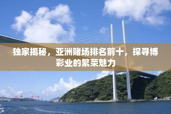 独家揭秘，亚洲赌场排名前十，探寻博彩业的繁荣魅力