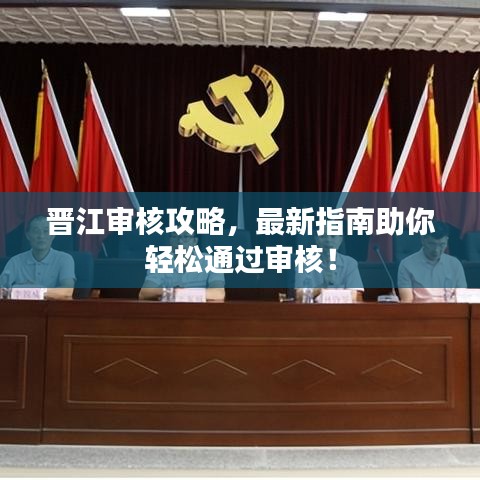 晋江审核攻略，最新指南助你轻松通过审核！