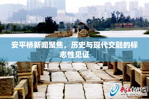 安平桥新闻聚焦，历史与现代交融的标志性见证
