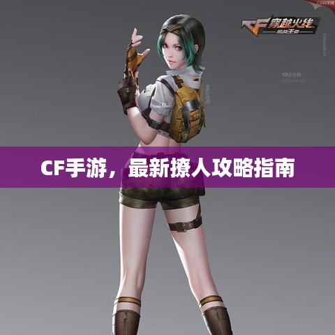 CF手游，最新撩人攻略指南
