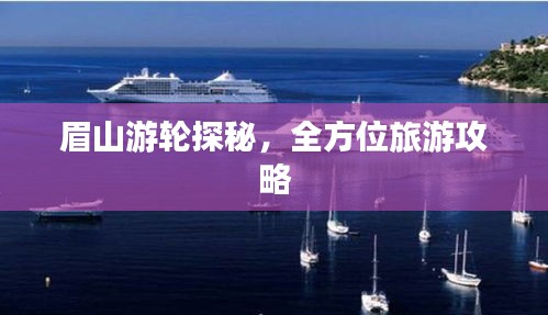 眉山游轮探秘，全方位旅游攻略