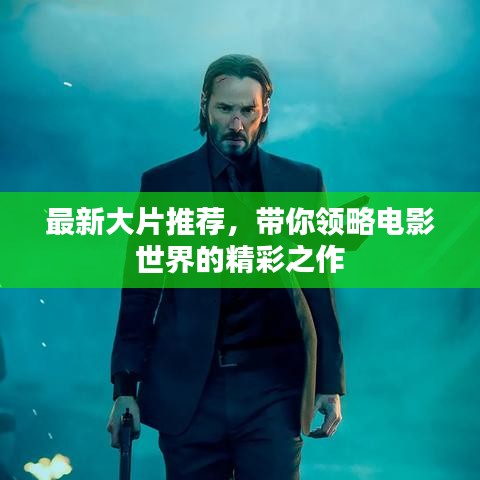 最新大片推荐，带你领略电影世界的精彩之作