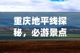 重庆地平线探秘，必游景点全攻略！