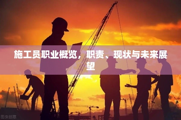施工员职业概览，职责、现状与未来展望
