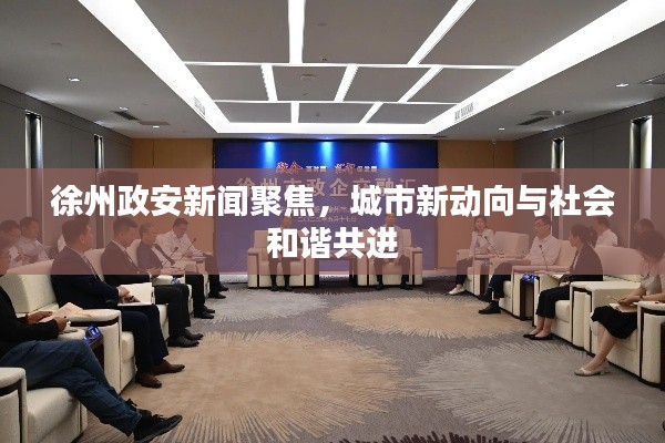 徐州政安新闻聚焦，城市新动向与社会和谐共进