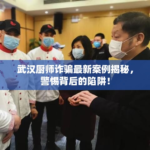 武汉厨师诈骗最新案例揭秘，警惕背后的陷阱！