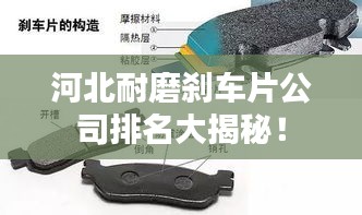 河北耐磨刹车片公司排名大揭秘！