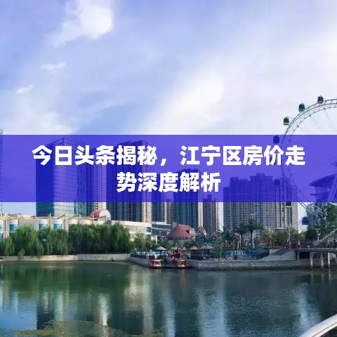 今日头条揭秘，江宁区房价走势深度解析