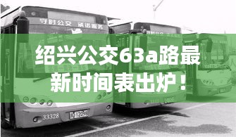 绍兴公交63a路最新时间表出炉！