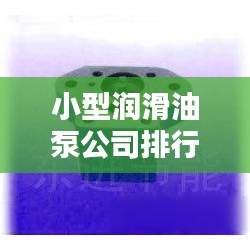 小型润滑油泵公司排行榜及行业影响力解析