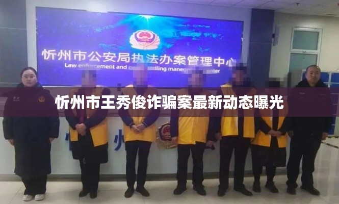 忻州市王秀俊诈骗案最新动态曝光