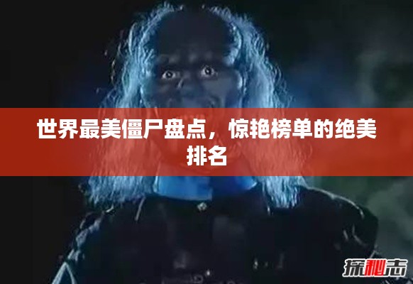 世界最美僵尸盘点，惊艳榜单的绝美排名