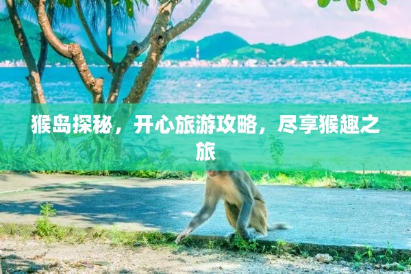 猴岛探秘，开心旅游攻略，尽享猴趣之旅