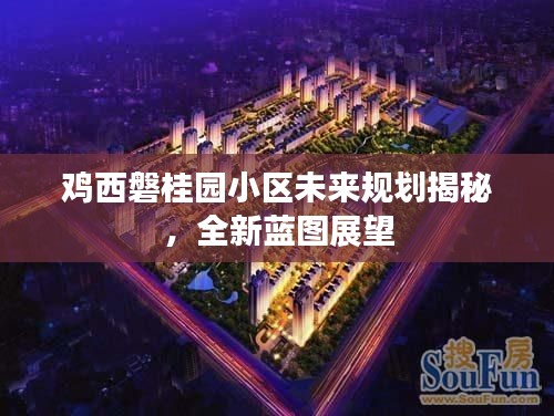 鸡西磐桂园小区未来规划揭秘，全新蓝图展望