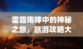 雷霆咆哮中的神秘之旅，旅游攻略大揭秘