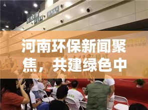 河南环保新闻聚焦，共建绿色中原，环境新闻头条来袭！