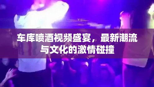 车库喷酒视频盛宴，最新潮流与文化的激情碰撞
