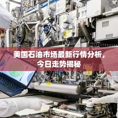 美国石油市场最新行情分析，今日走势揭秘