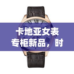 卡地亚女表专柜新品，时尚精工完美融合，引领潮流之选