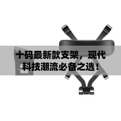 十码最新款支架，现代科技潮流必备之选！