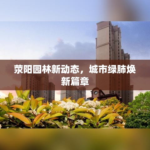 荥阳园林新动态，城市绿肺焕新篇章