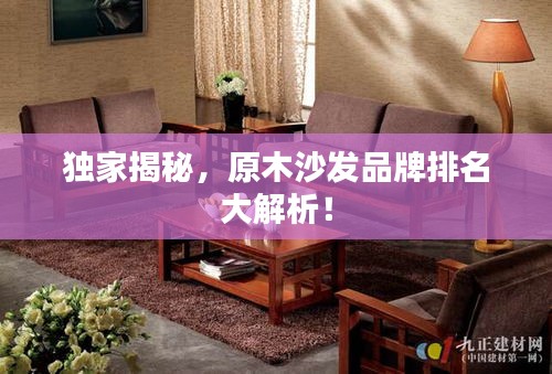 独家揭秘，原木沙发品牌排名大解析！