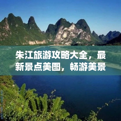 朱江旅游攻略大全，最新景点美图，畅游美景尽享乐趣！