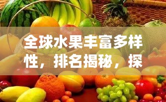 全球水果丰富多样性，排名揭秘，探寻水果世界之旅
