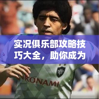 实况俱乐部攻略技巧大全，助你成为顶尖玩家！