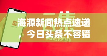 海源新闻热点速递，今日头条不容错过