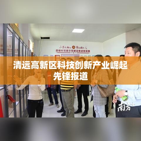 清远高新区科技创新产业崛起先锋报道