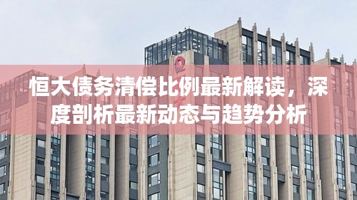 恒大债务清偿比例最新解读，深度剖析最新动态与趋势分析