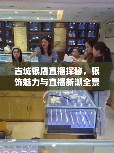 古城银店直播探秘，银饰魅力与直播新潮全景展示