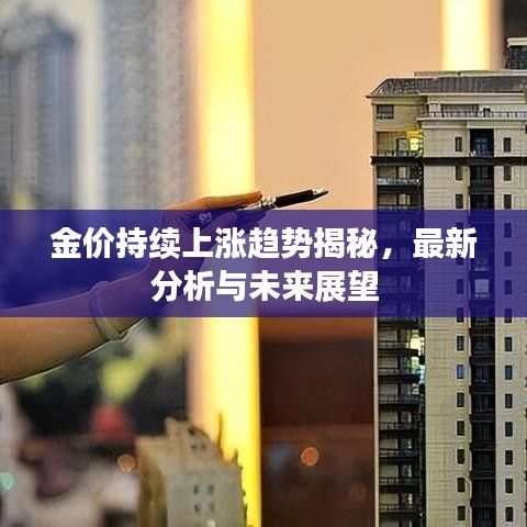 金价持续上涨趋势揭秘，最新分析与未来展望