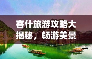 客什旅游攻略大揭秘，畅游美景，尽享独特风情！