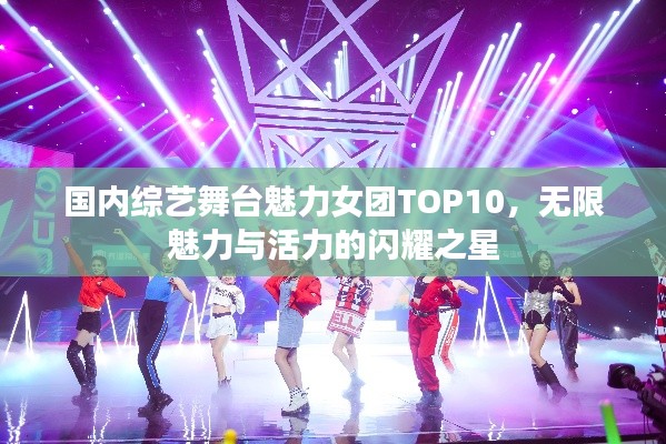 国内综艺舞台魅力女团TOP10，无限魅力与活力的闪耀之星