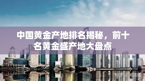 中国黄金产地排名揭秘，前十名黄金盛产地大盘点