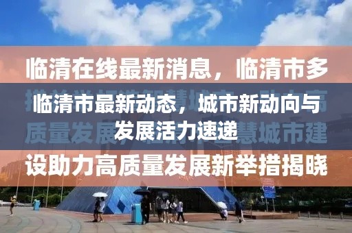 临清市最新动态，城市新动向与发展活力速递